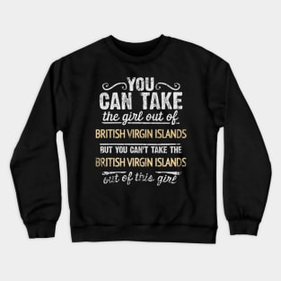 You Can Take The Girl Out Of British Virgin Islands But You Cant Take The British Virgin Islands Out Of The Girl Design - Gift for British Virgin Islanders With British Virgin Islands Roots Crewneck Sweatshirt